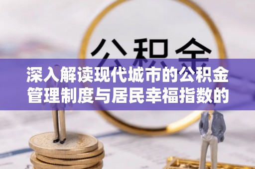 仑背深入解读现代城市的公积金管理制度与居民幸福指数的关联