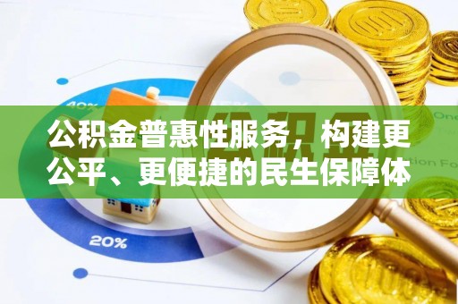 仑背公积金普惠性服务，构建更公平、更便捷的民生保障体系