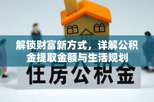 仑背解锁财富新方式，详解公积金提取金额与生活规划