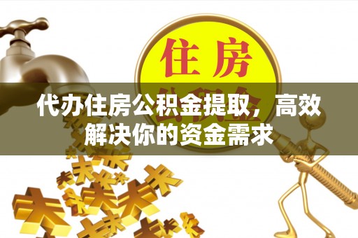 仑背代办住房公积金提取，高效解决你的资金需求