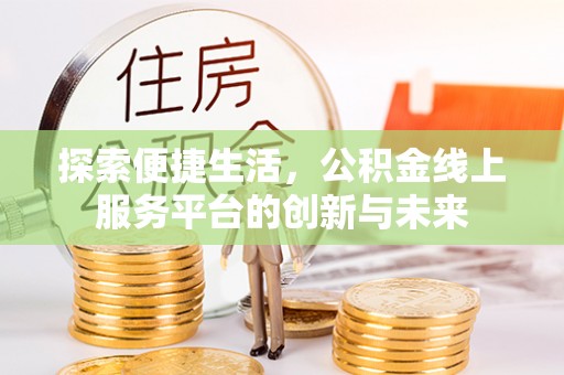 仑背探索便捷生活，公积金线上服务平台的创新与未来