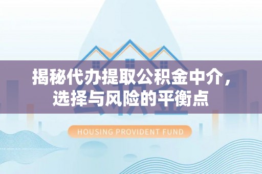 仑背揭秘代办提取公积金中介，选择与风险的平衡点