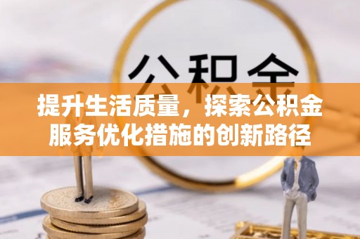 仑背提升生活质量，探索公积金服务优化措施的创新路径