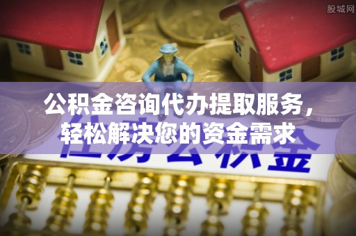 仑背公积金咨询代办提取服务，轻松解决您的资金需求