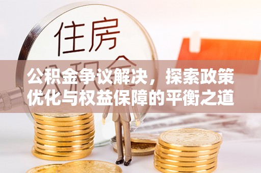 仑背公积金争议解决，探索政策优化与权益保障的平衡之道