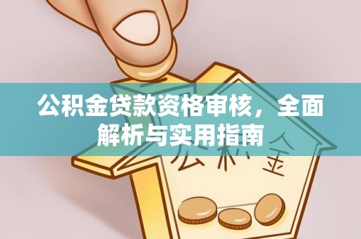 仑背公积金贷款资格审核，全面解析与实用指南