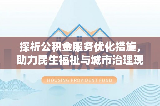仑背探析公积金服务优化措施，助力民生福祉与城市治理现代化