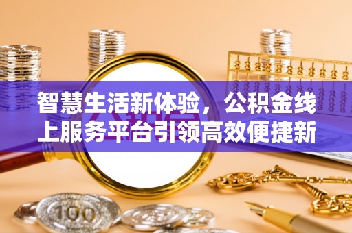仑背智慧生活新体验，公积金线上服务平台引领高效便捷新时代