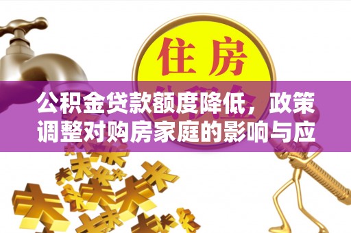 仑背公积金贷款额度降低，政策调整对购房家庭的影响与应对策略