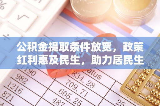 仑背公积金提取条件放宽，政策红利惠及民生，助力居民生活质量提升