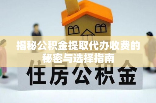 仑背揭秘公积金提取代办收费的秘密与选择指南