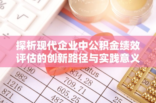 仑背探析现代企业中公积金绩效评估的创新路径与实践意义