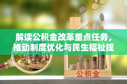 仑背解读公积金改革重点任务，推动制度优化与民生福祉提升