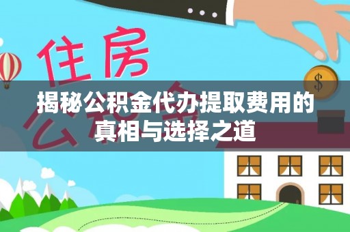 仑背揭秘公积金代办提取费用的真相与选择之道