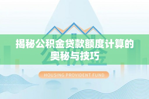 仑背揭秘公积金贷款额度计算的奥秘与技巧