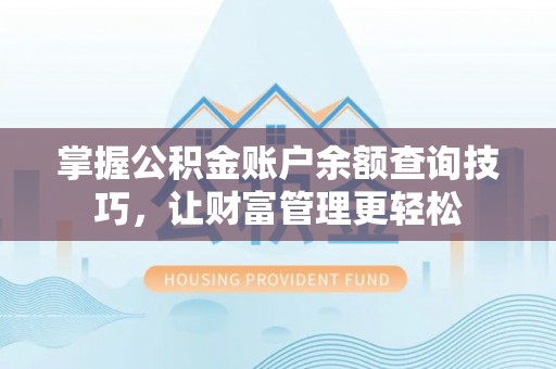 仑背掌握公积金账户余额查询技巧，让财富管理更轻松