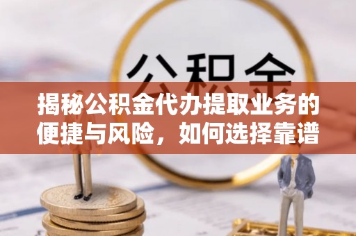 仑背揭秘公积金代办提取业务的便捷与风险，如何选择靠谱服务？