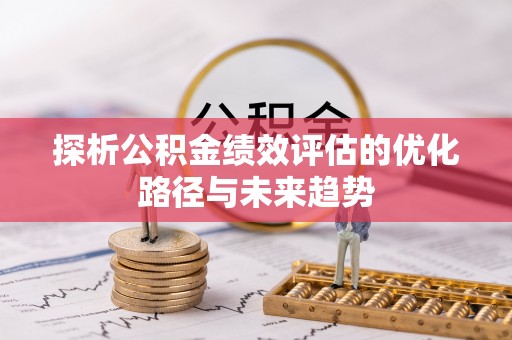 仑背探析公积金绩效评估的优化路径与未来趋势
