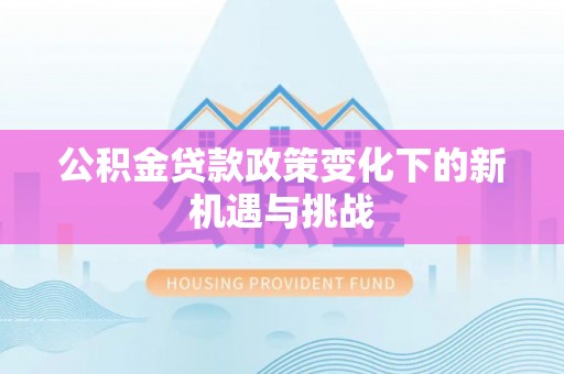 仑背公积金贷款政策变化下的新机遇与挑战
