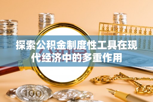 仑背探索公积金制度性工具在现代经济中的多重作用