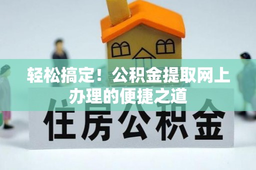 仑背轻松搞定！公积金提取网上办理的便捷之道