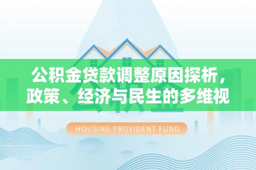 仑背公积金贷款调整原因探析，政策、经济与民生的多维视角