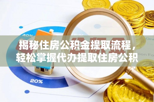 仑背揭秘住房公积金提取流程，轻松掌握代办提取住房公积金技巧