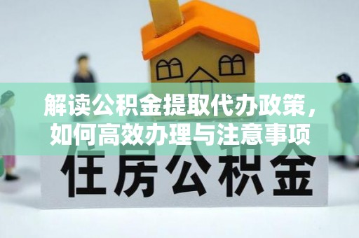 仑背解读公积金提取代办政策，如何高效办理与注意事项