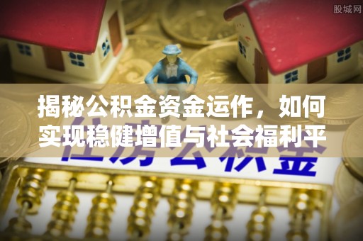 仑背揭秘公积金资金运作，如何实现稳健增值与社会福利平衡