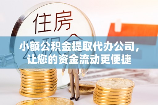 仑背小额公积金提取代办公司，让您的资金流动更便捷