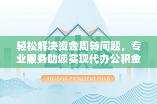 仑背轻松解决资金周转问题，专业服务助您实现代办公积金提取