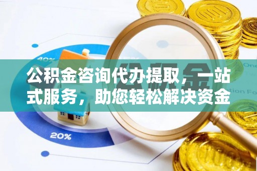 仑背公积金咨询代办提取，一站式服务，助您轻松解决资金难题