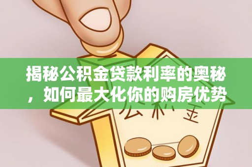 仑背揭秘公积金贷款利率的奥秘，如何最大化你的购房优势