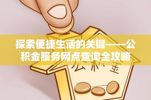 仑背探索便捷生活的关键——公积金服务网点查询全攻略