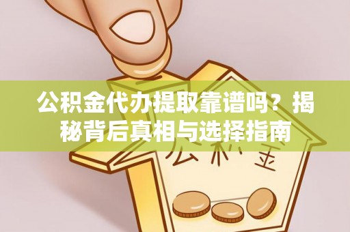 仑背公积金代办提取靠谱吗？揭秘背后真相与选择指南