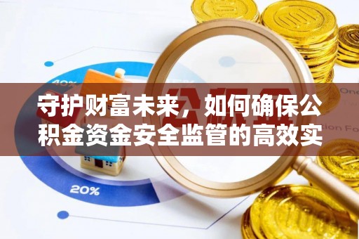 仑背守护财富未来，如何确保公积金资金安全监管的高效实施