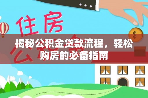 仑背揭秘公积金贷款流程，轻松购房的必备指南