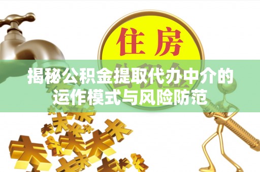 仑背揭秘公积金提取代办中介的运作模式与风险防范
