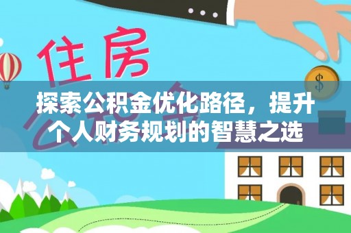 仑背探索公积金优化路径，提升个人财务规划的智慧之选