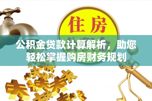 仑背公积金贷款计算解析，助您轻松掌握购房财务规划