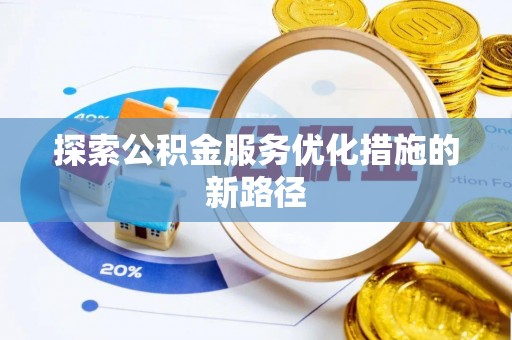 仑背探索公积金服务优化措施的新路径