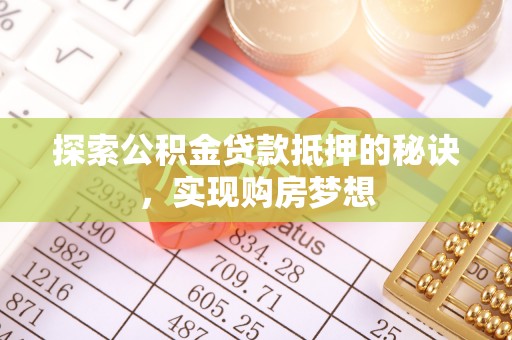 仑背探索公积金贷款抵押的秘诀，实现购房梦想