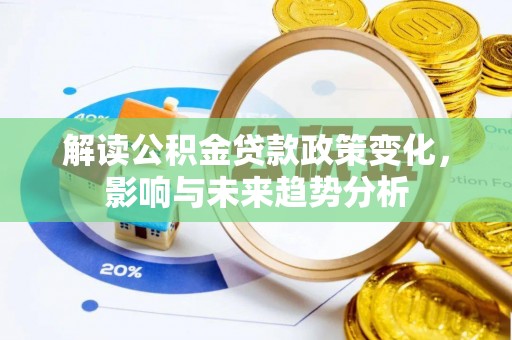仑背解读公积金贷款政策变化，影响与未来趋势分析