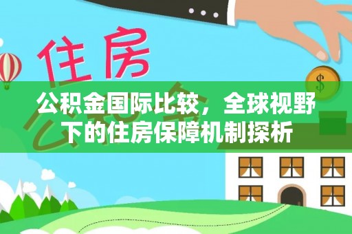 仑背公积金国际比较，全球视野下的住房保障机制探析