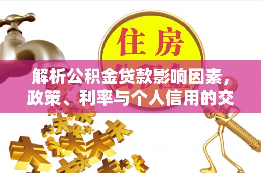仑背解析公积金贷款影响因素，政策、利率与个人信用的交织作用