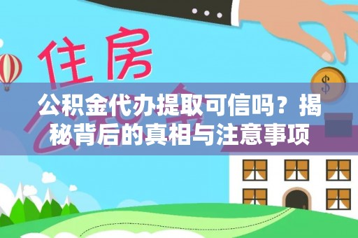 仑背公积金代办提取可信吗？揭秘背后的真相与注意事项
