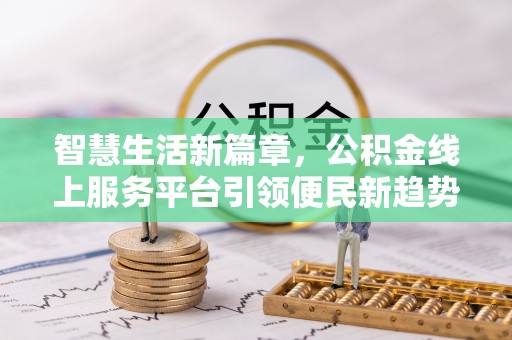 仑背智慧生活新篇章，公积金线上服务平台引领便民新趋势