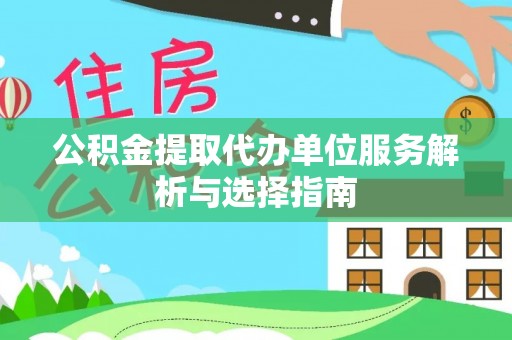 仑背公积金提取代办单位服务解析与选择指南