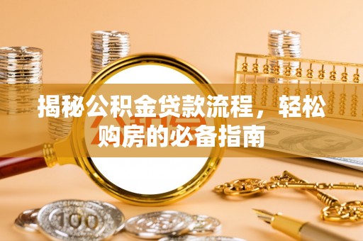 仑背揭秘公积金贷款流程，轻松购房的必备指南