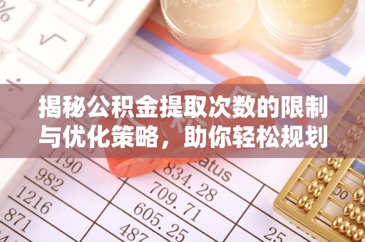 仑背揭秘公积金提取次数的限制与优化策略，助你轻松规划财务未来